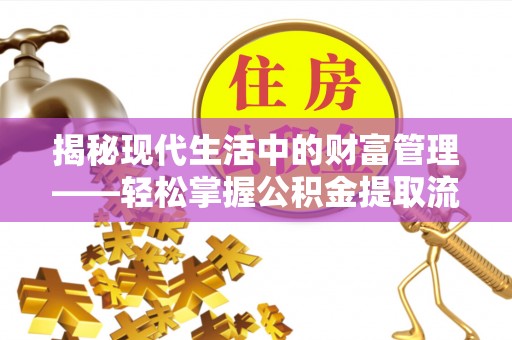 南朗揭秘现代生活中的财富管理——轻松掌握公积金提取流程的艺术