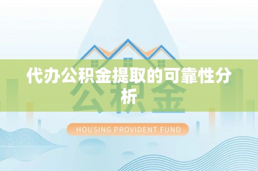 南朗代办公积金提取的可靠性分析