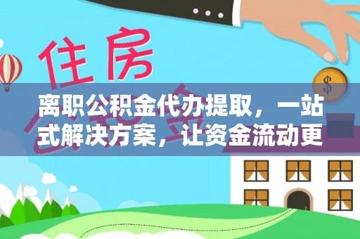 南朗离职公积金代办提取，一站式解决方案，让资金流动更便捷