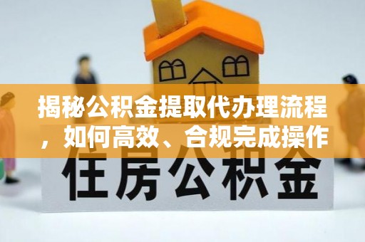 南朗揭秘公积金提取代办理流程，如何高效、合规完成操作