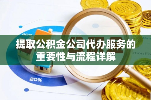 南朗提取公积金公司代办服务的重要性与流程详解