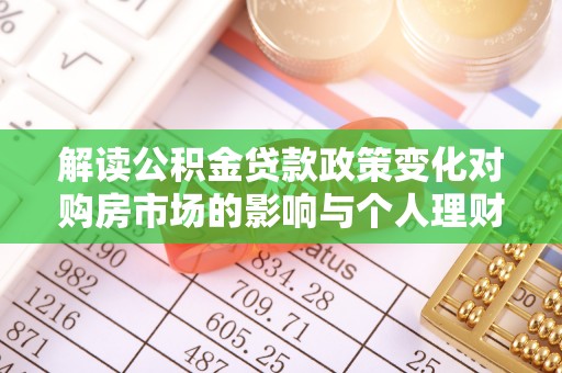 南朗解读公积金贷款政策变化对购房市场的影响与个人理财规划的启示