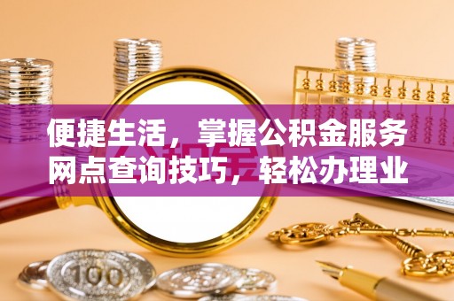南朗便捷生活，掌握公积金服务网点查询技巧，轻松办理业务