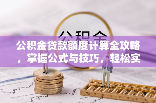 南朗公积金贷款额度计算全攻略，掌握公式与技巧，轻松实现购房梦想