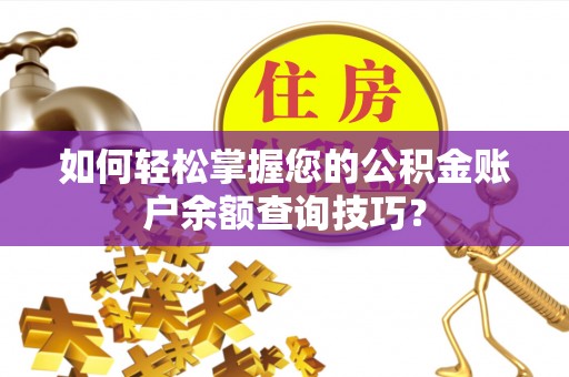 南朗如何轻松掌握您的公积金账户余额查询技巧？