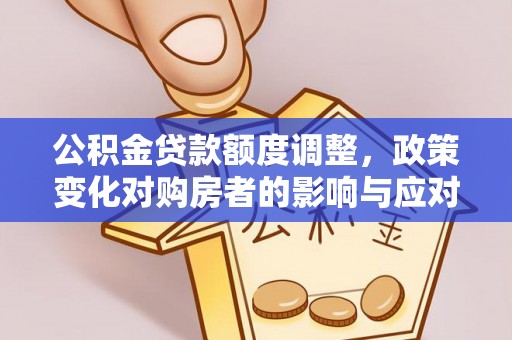 南朗公积金贷款额度调整，政策变化对购房者的影响与应对策略