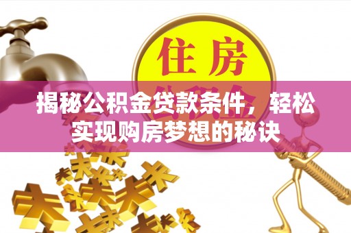 南朗揭秘公积金贷款条件，轻松实现购房梦想的秘诀