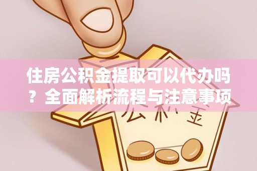南朗住房公积金提取可以代办吗？全面解析流程与注意事项