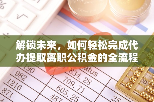 南朗解锁未来，如何轻松完成代办提取离职公积金的全流程
