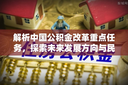 南朗解析中国公积金改革重点任务，探索未来发展方向与民生影响