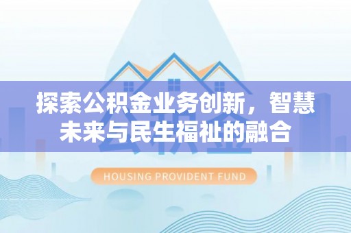 南朗探索公积金业务创新，智慧未来与民生福祉的融合