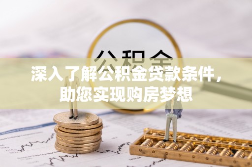 南朗深入了解公积金贷款条件，助您实现购房梦想