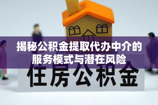 南朗揭秘公积金提取代办中介的服务模式与潜在风险