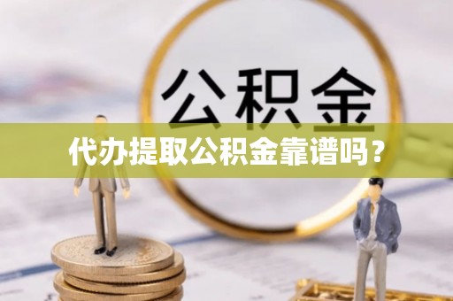 南朗代办提取公积金靠谱吗？