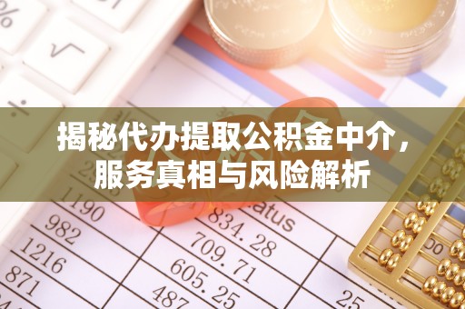 南朗揭秘代办提取公积金中介，服务真相与风险解析