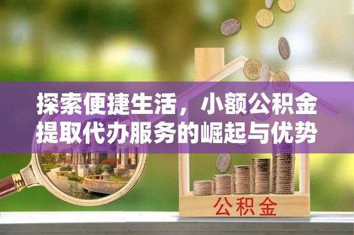 南朗探索便捷生活，小额公积金提取代办服务的崛起与优势