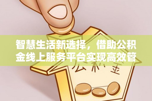南朗智慧生活新选择，借助公积金线上服务平台实现高效管理