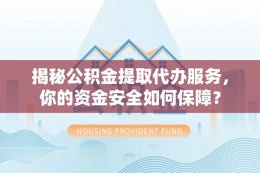 南朗揭秘公积金提取代办服务，你的资金安全如何保障？