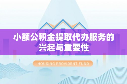 南朗小额公积金提取代办服务的兴起与重要性