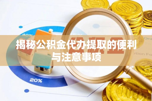 南朗揭秘公积金代办提取的便利与注意事项