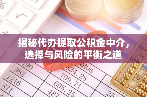 南朗揭秘代办提取公积金中介，选择与风险的平衡之道