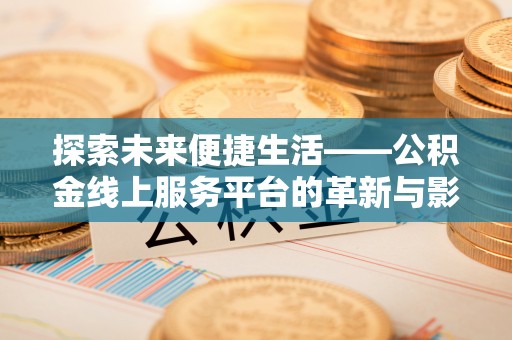 南朗探索未来便捷生活——公积金线上服务平台的革新与影响