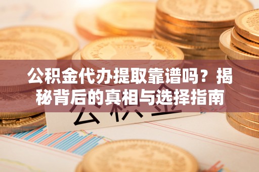 南朗公积金代办提取靠谱吗？揭秘背后的真相与选择指南