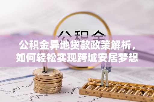 南朗公积金异地贷款政策解析，如何轻松实现跨城安居梦想