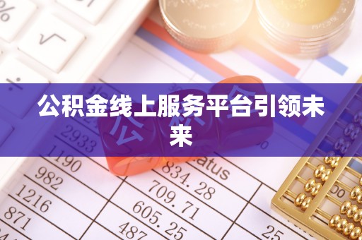 南朗公积金线上服务平台引领未来