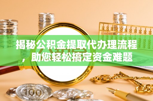 南朗揭秘公积金提取代办理流程，助您轻松搞定资金难题