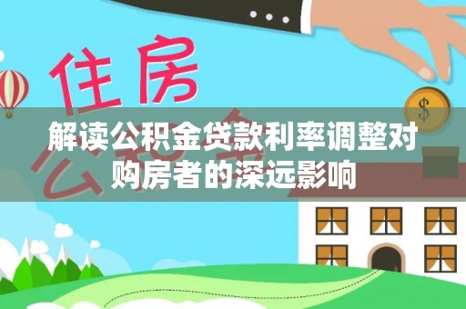 南朗解读公积金贷款利率调整对购房者的深远影响