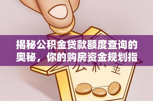 南朗揭秘公积金贷款额度查询的奥秘，你的购房资金规划指南