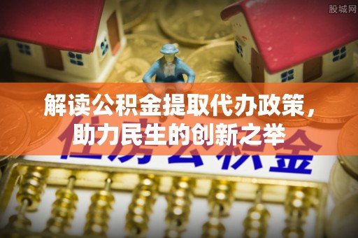 南朗解读公积金提取代办政策，助力民生的创新之举