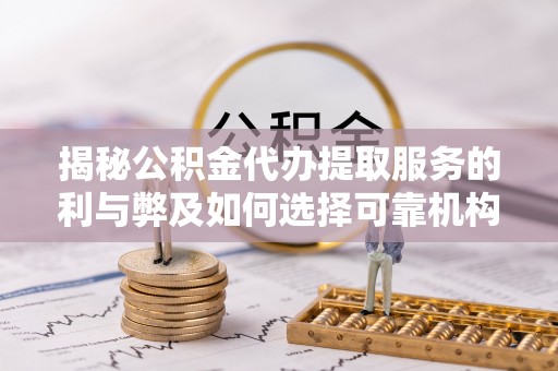 南朗揭秘公积金代办提取服务的利与弊及如何选择可靠机构