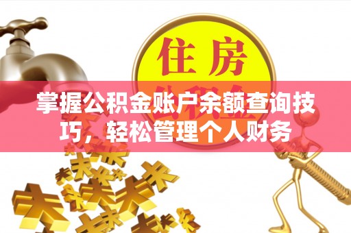 南朗掌握公积金账户余额查询技巧，轻松管理个人财务