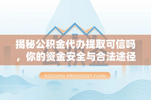 南朗揭秘公积金代办提取可信吗，你的资金安全与合法途径全解析