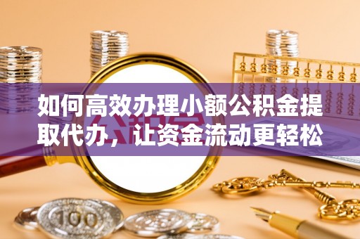 南朗如何高效办理小额公积金提取代办，让资金流动更轻松