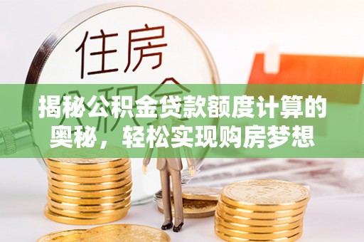 南朗揭秘公积金贷款额度计算的奥秘，轻松实现购房梦想