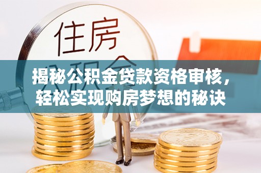 南朗揭秘公积金贷款资格审核，轻松实现购房梦想的秘诀
