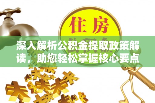 南朗深入解析公积金提取政策解读，助您轻松掌握核心要点