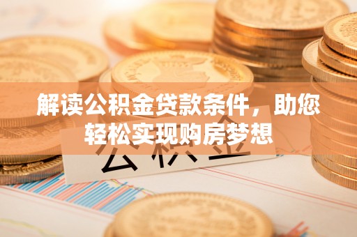 南朗解读公积金贷款条件，助您轻松实现购房梦想