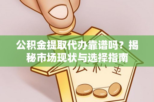 南朗公积金提取代办靠谱吗？揭秘市场现状与选择指南