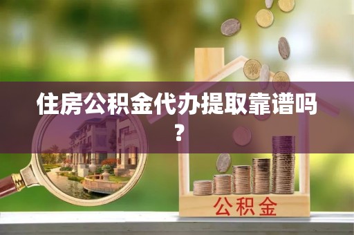 南朗住房公积金代办提取靠谱吗？
