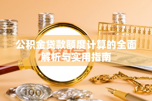 南朗公积金贷款额度计算的全面解析与实用指南