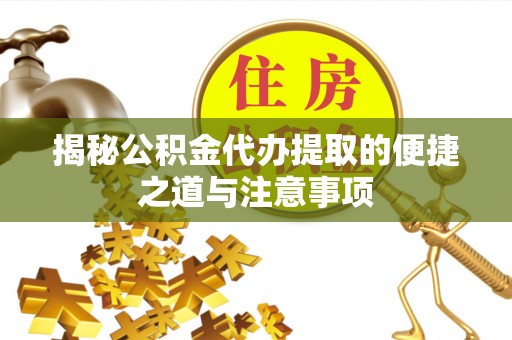 南朗揭秘公积金代办提取的便捷之道与注意事项
