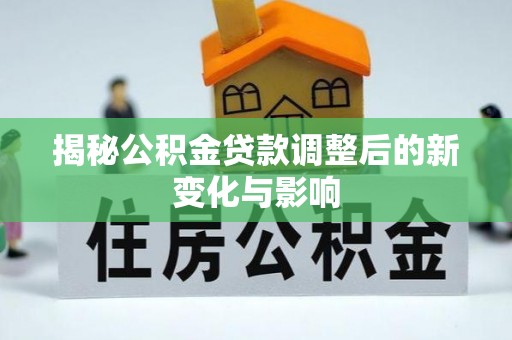 南朗揭秘公积金贷款调整后的新变化与影响