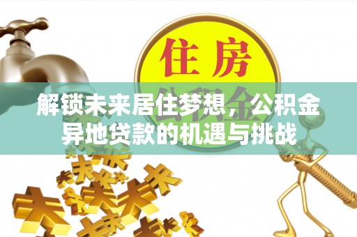 南朗解锁未来居住梦想，公积金异地贷款的机遇与挑战