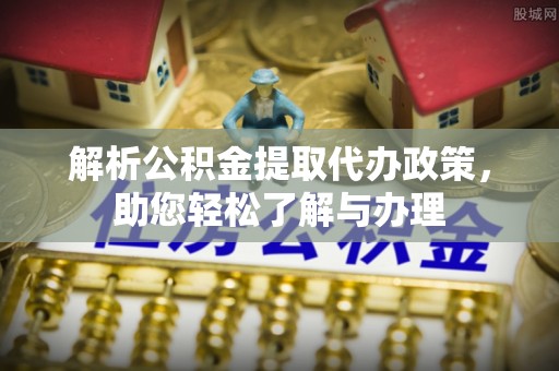 南朗解析公积金提取代办政策，助您轻松了解与办理
