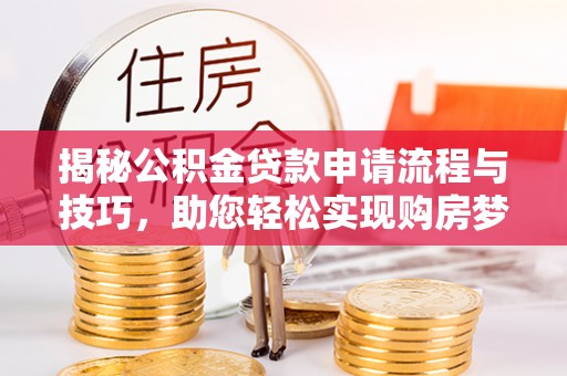 南朗揭秘公积金贷款申请流程与技巧，助您轻松实现购房梦