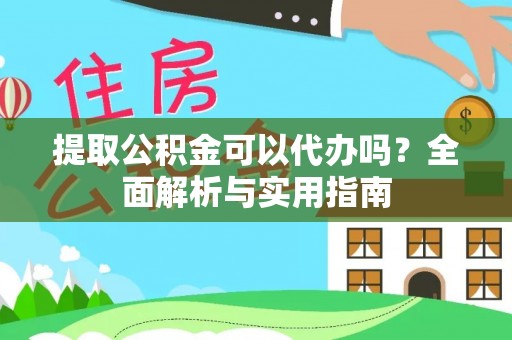 南朗提取公积金可以代办吗？全面解析与实用指南